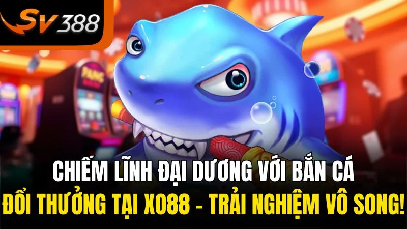 chiem linh dai duong voi ban ca doi thuong tai xo88 trai nghiem vo song